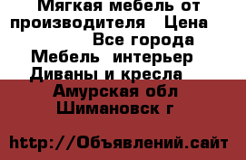 Мягкая мебель от производителя › Цена ­ 10 950 - Все города Мебель, интерьер » Диваны и кресла   . Амурская обл.,Шимановск г.